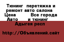 Тюнинг, перетяжка и ремонт авто салона › Цена ­ 100 - Все города Авто » GT и тюнинг   . Адыгея респ.